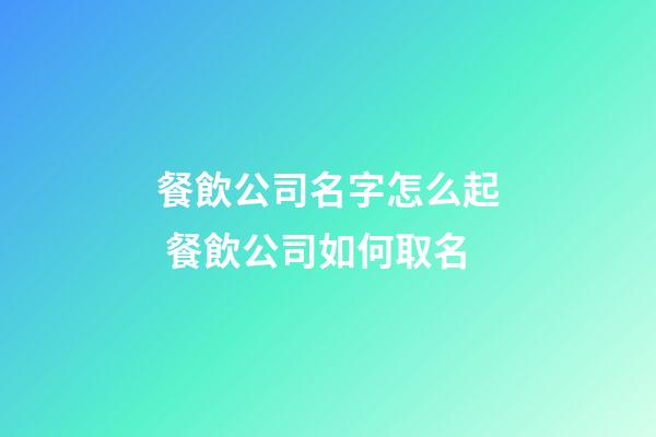 餐飲公司名字怎么起 餐飲公司如何取名